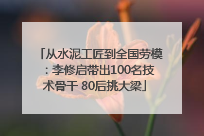 从水泥工匠到全国劳模：李修启带出100名技术骨干 80后挑大梁